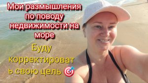 По поводу недвижимости на море.Буду корректировать свою цель