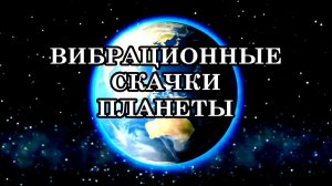 ВИБРАЦИОННЫЕ СКАЧКИ ПЛАНЕТЫ. Пусть трансмутирующий процесс пройдёт для вас самым наилучшим способом