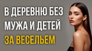 Истории измен - В деревню без мужа и детей за весельем