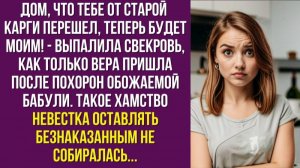 Дом, что тебе от старой карги перешел, теперь будет моим! - выпалила свекровь, как только Вера