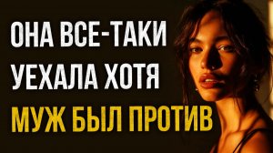 Истории измен - Она все-таки уехала хотя муж был против