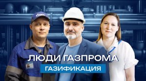 Люди Газпрома. Газификация