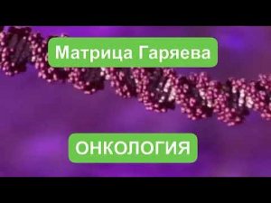 Чистая универсальная Матрица Гаряева. ОНКОЛОГИЯ  УХОДИТ.  АНТИРАКОВАЯ  ПРОГРАММА.