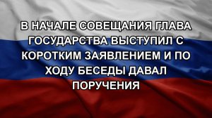 В начале совещания глава государства выступил с коротким заявлением и по ходу беседы давал поручен