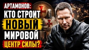 🔥 Артамонов / Кто строит новый мировой центр силы?
