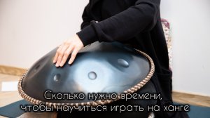 Сколько нужно времени, чтобы научиться играть на ханге.