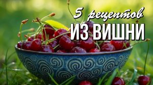 🍒 Успейте, пока ягоды в пике: 5 рецептов с вишней