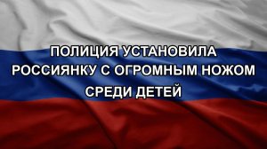 Полиция установила россиянку с огромным ножом среди детей