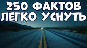 250 ПОЗНАВАТЕЛЬНЫХ ФАКТОВ, ПОД КОТОРЫЕ ЛЕГКО УСНУТЬ