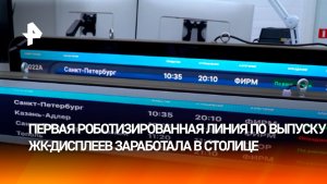 Первую в РФ роботизированную линию по выпуску ЖК‑дисплеев запустили в Москве