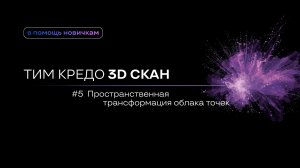 ТИМ КРЕДО 3D СКАН для новичков №5 - Пространственная трансформация облака точек