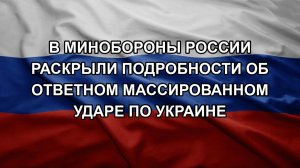 В Минобороны России раскрыли подробности об ответном массированном ударе по Украине