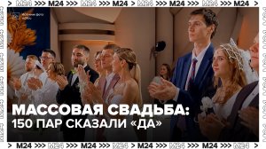 В День семьи в Москве поженились 150 пар одновременно - Москва 24