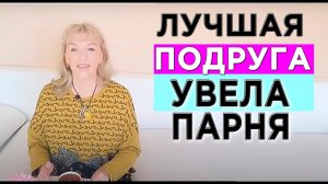 Почему  лучшие подруги уводят ваших парней