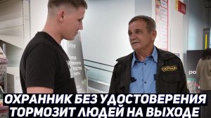 ОХРАННИК С ПРОСРОЧЕНЫМ УДОСТОВЕРЕНИЕМ ПРИСТАЕТ К ПОКУПАТЕЛЯМ / ВЫЗВАЛИ ГБР И ПОЛИЦИЮ САМИ НА СЕБЯ