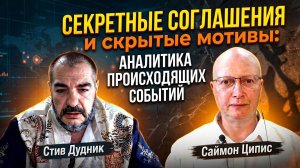 Секретные соглашения и скрытые мотивы: аналитика происходящих событий | Саймон Ципис & Стив Дудник