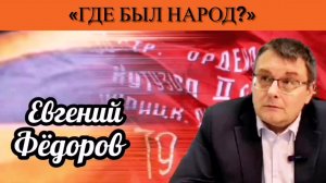 Евгений Фёдоров: «Где был народ?»
