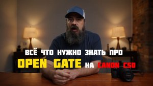 всё что нужно знать про open gate на canon c50