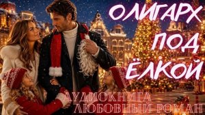 АУДИОКНИГА: ОЛИГАРХ ПОД ЁЛКОЙ ПОЛНЫЙ ЛЮБОВНЫЙ РОМАН