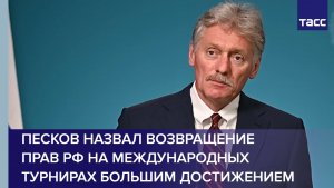 Песков назвал возвращение прав РФ на международных турнирах большим достижением