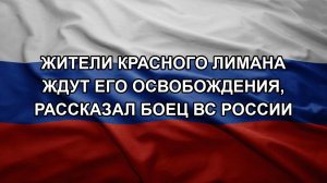 Жители Красного Лимана ждут его освобождения, рассказал боец ВС России