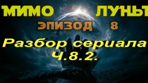 Разбор сериала Мимо Луны. Ч.8.2