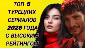 ТОП 5 ТУРЕЦКИХ СЕРИАЛОВ 2026 ГОДА С ВЫСОКИМ РЕЙТИНГОМ
