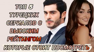 ТОП 5 ТУРЕЦКИХ СЕРИАЛОВ С ВЫСОКИМ РЕЙТИНГОМ КОТОРЫЕ СТОИТ ПОСМОТРЕТЬ