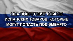 США подготовят список испанских товаров, которые могут попасть под эмбарго