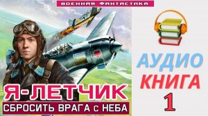 #Аудиокнига. «Я – ЛЕТЧИК -1! Сбросить врага с неба». КНИГА 1. #Попаданцы#БоеваяФантастика