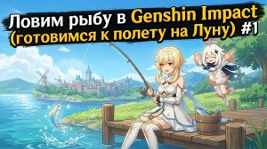 Ловим рыбу в Genshin Impact (готовимся к полету на Луну) #1