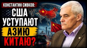 🔥 Константин Сивков / США уступают Азию Китаю?