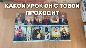 КАКОЙ УРОК ОН С ТОБОЙ ПРОХОДИТ? ТАРО РАСКЛАД