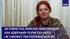 Активистка Райски: Финляндия как ядерный полигон НАТО не сможет распоряжаться ЯО