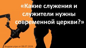 Бодрое утро 08.07.26 - «Какие служения и служители нужны современной церкви?»