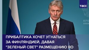 Песков: Прибалтика хочет угнаться за Финляндией, давая «зеленый свет» размещению ЯО