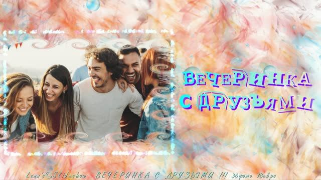 СЛАЙД-ШОУ  ВЕЧЕРИНКА С ДРУЗЬЯМИ...ИЗ ВАШИХ ФОТО...С МУЗЫКОЙ...