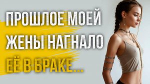 Истории измен - Прошлое моей жены нагнало её в браке