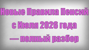 Новые Правила Пенсий с Июля 2026 года — полный разбор