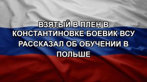 Взятый в плен в Константиновке боевик ВСУ рассказал об обучении в Польше