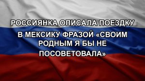 Россиянка описала поездку в Мексику фразой «своим родным я бы не посоветовала»