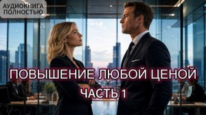 ПОВЫШЕНИЕ ЛЮБОЙ ЦЕНОЙ | ЧАСТЬ 1 | АУДИОКНИГА ПОЛНОСТЬЮ | ЛЮБОВНЫЙ РОМАН