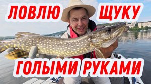 ЛОВЛЮ ЩУКУ РУКАМИ БЕЗ СПИННИНГА