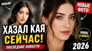 Хазал Кая 2026: как выглядит сейчас? Новые фото и последние новости удивили поклонников!