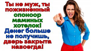 Я женщина! А не кошелек для твоей мамаши! Проваливай! | Истории из жизни | Реальные истории