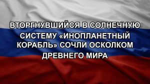 Вторгнувшийся в Солнечную систему «инопланетный корабль» сочли осколком древнего мира