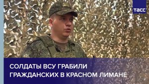 Офицер Тобол: солдаты ВСУ грабили гражданских в Красном Лимане