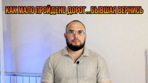 Как мало пройдено дорог...Бывшая вернись