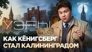 Узлы времени | Как Кёнигсберг стал Калининградом — и почему именно он вошел в состав России