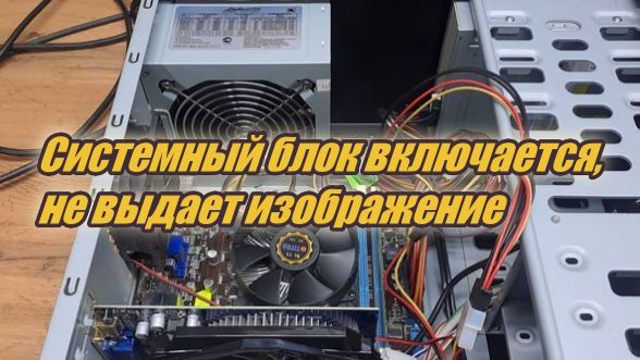 СИСТЕМНЫЙ БЛОК ВКЛЮЧАЕТСЯ, НО НЕ ВЫДАЕТ ИЗОБРАЖЕНИЕ